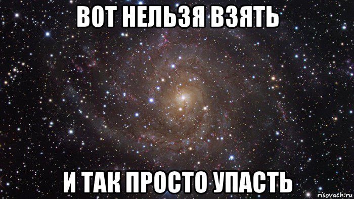 вот нельзя взять и так просто упасть, Мем  Космос (офигенно)