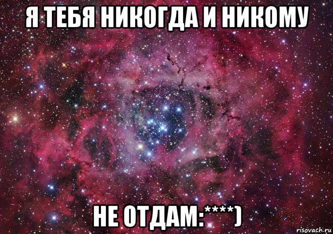 я тебя никогда и никому не отдам:****)