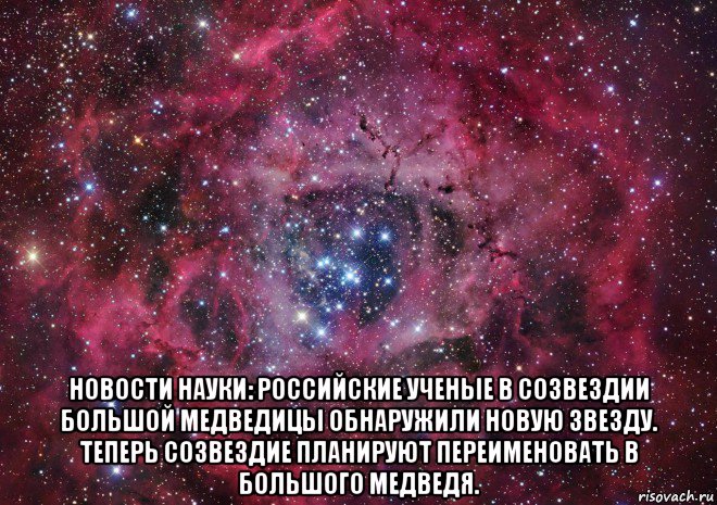  новости науки: российские ученые в созвездии большой медведицы обнаружили новую звезду. теперь созвездие планируют переименовать в большого медведя.