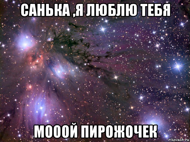 санька ,я люблю тебя мооой пирожочек, Мем Космос