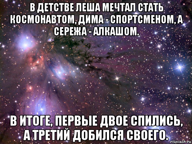 в детстве леша мечтал стать космонавтом, дима - спортсменом, а сережа - алкашом. в итоге, первые двое спились, а третий добился своего., Мем Космос