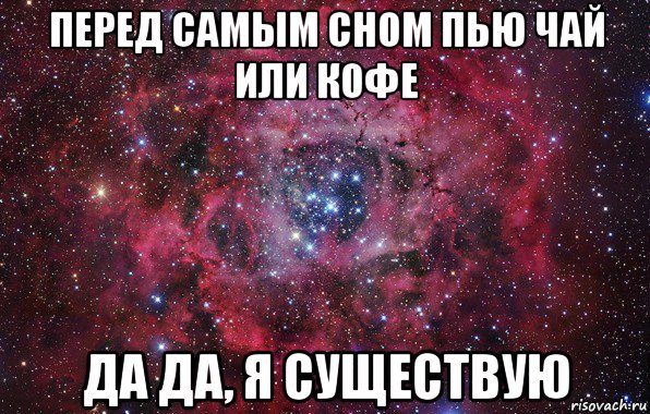 перед самым сном пью чай или кофе да да, я существую, Мем Ты просто космос