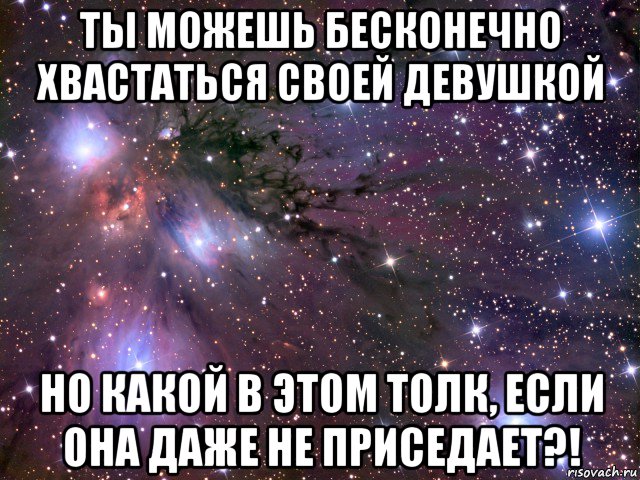 ты можешь бесконечно хвастаться своей девушкой но какой в этом толк, если она даже не приседает?!, Мем Космос