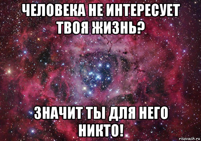 человека не интересует твоя жизнь? значит ты для него никто!, Мем Ты просто космос