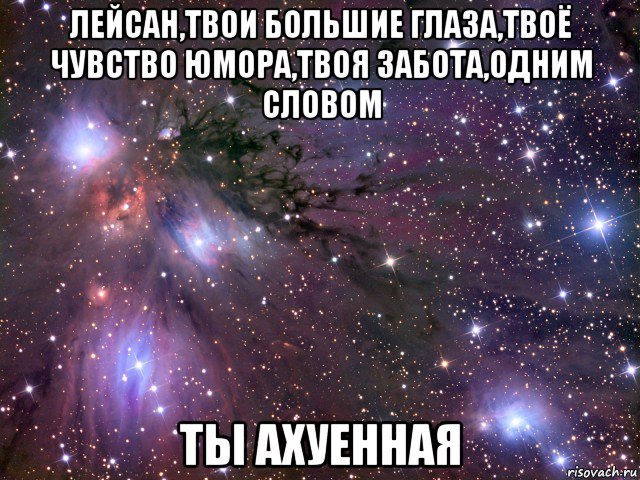 лейсан,твои большие глаза,твоё чувство юмора,твоя забота,одним словом ты ахуенная, Мем Космос