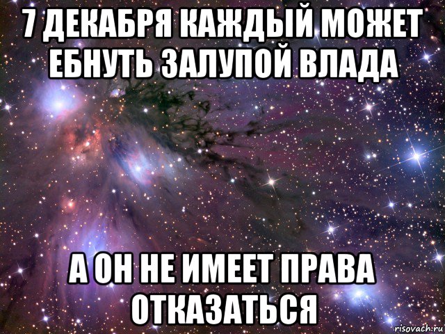 7 декабря каждый может ебнуть залупой влада а он не имеет права отказаться, Мем Космос