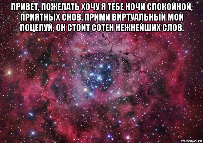 привет, пожелать хочу я тебе ночи спокойной, приятных снов. прими виртуальный мой поцелуй, он стоит сотен нежнейших слов. , Мем Ты просто космос