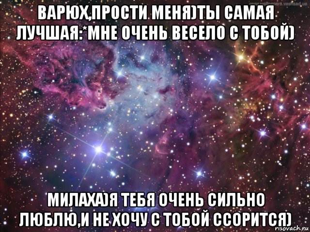 варюх,прости меня)ты самая лучшая:*мне очень весело с тобой) милаха)я тебя очень сильно люблю,и не хочу с тобой ссорится)