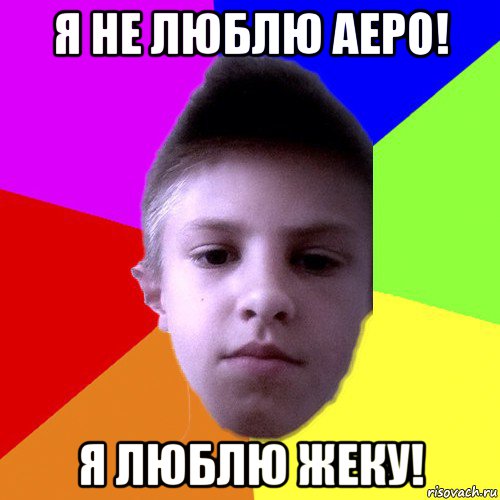 я не люблю аеро! я люблю жеку!