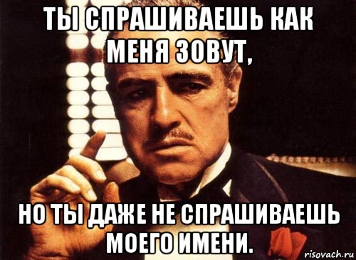 ты спрашиваешь как меня зовут, но ты даже не спрашиваешь моего имени., Мем крестный отец