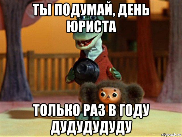 ты подумай, день юриста только раз в году дудудудуду, Мем Крокодил Гена - Чебурашечка милы