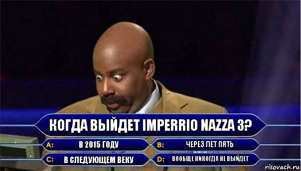 Когда выйдет Imperrio Nazza 3? В 2015 году Через лет пять В следующем веку Вообще никогда не выйдет