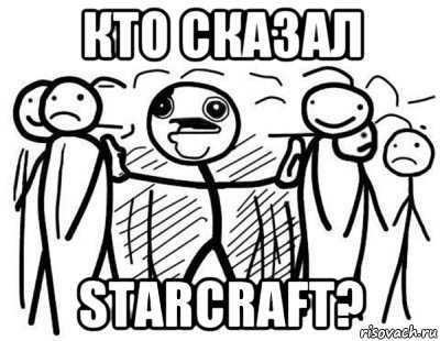 кто сказал starcraft?