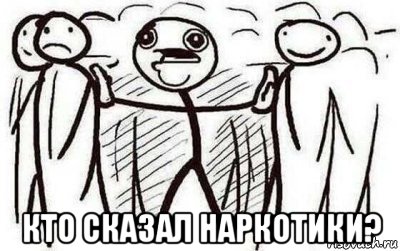  кто сказал наркотики?