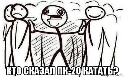  кто сказал пк-20 катать?