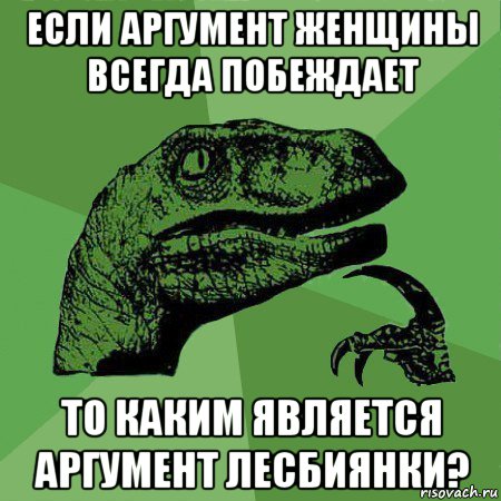 если аргумент женщины всегда побеждает то каким является аргумент лесбиянки?