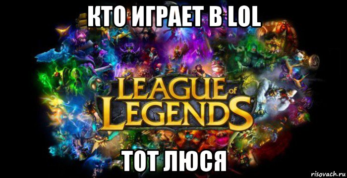 кто играет в lol тот люся, Мем League of Legends