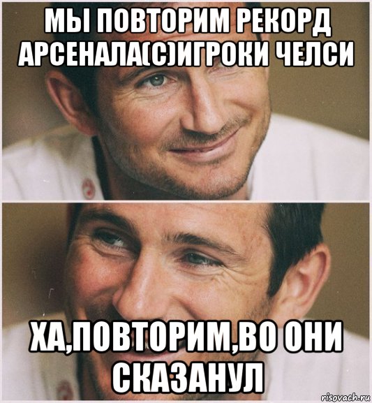 мы повторим рекорд арсенала(с)игроки челси ха,повторим,во они сказанул, Мем Лэмпард
