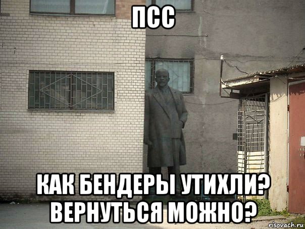 псс как бендеры утихли? вернуться можно?, Мем  Ленин за углом (пс, парень)