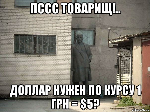 пссс товарищ!.. доллар нужен по курсу 1 грн = $5?, Мем  Ленин за углом (пс, парень)