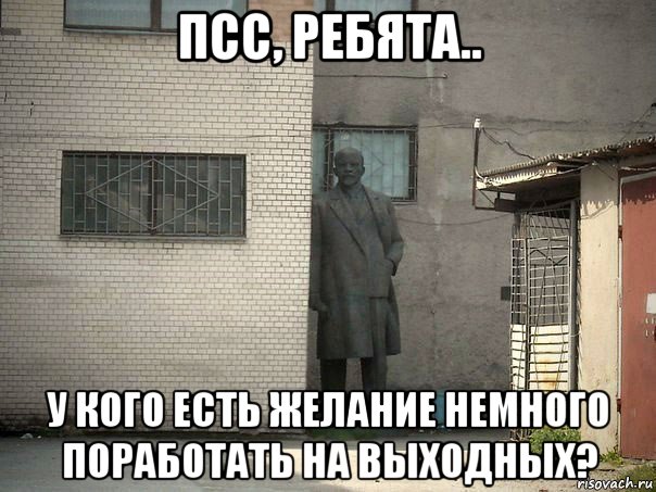 псс, ребята.. у кого есть желание немного поработать на выходных?, Мем  Ленин за углом (пс, парень)