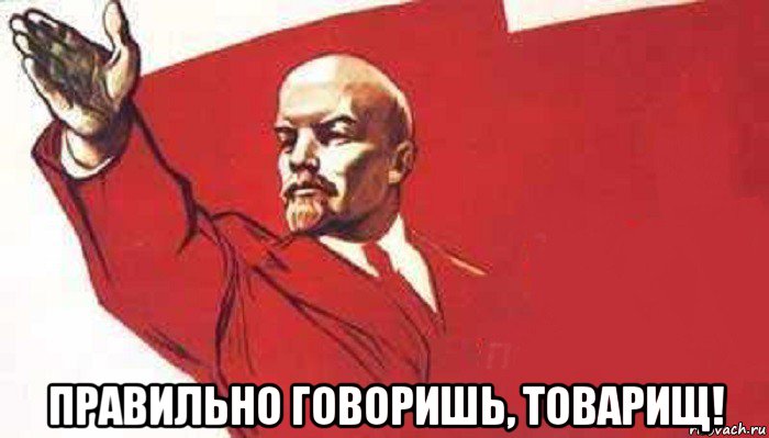 правильно говоришь, товарищ!