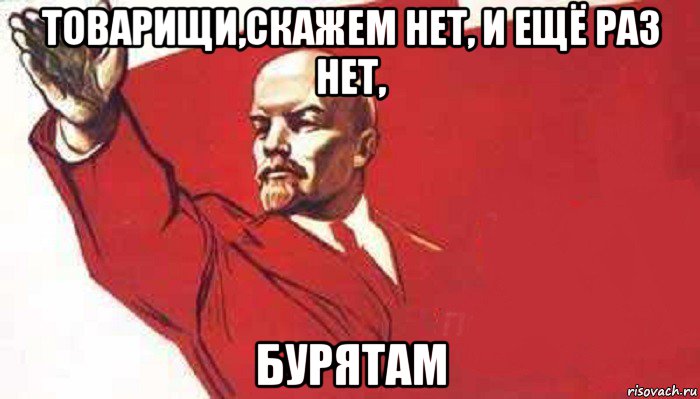 товарищи,скажем нет, и ещё раз нет, бурятам