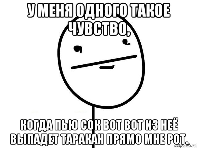 у меня одного такое чувство, когда пью сок вот вот из неё выпадет таракан прямо мне рот., Мем Покерфэйс