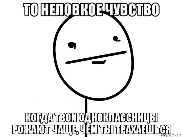 то неловкое чувство когда твои одноклассницы рожают чаще, чем ты трахаешься, Мем Покерфэйс