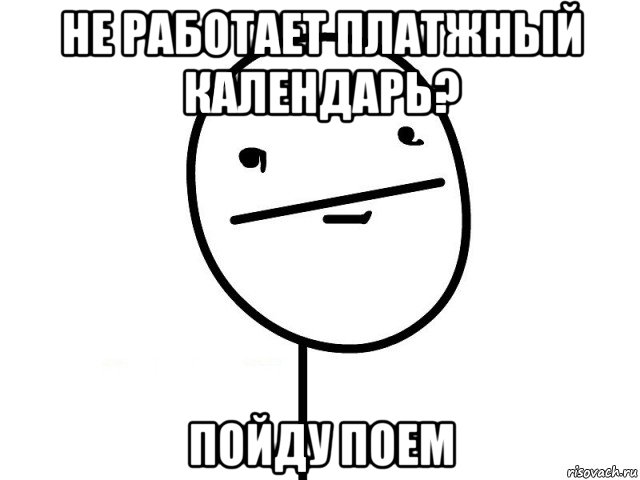 не работает платжный календарь? пойду поем, Мем Покерфэйс