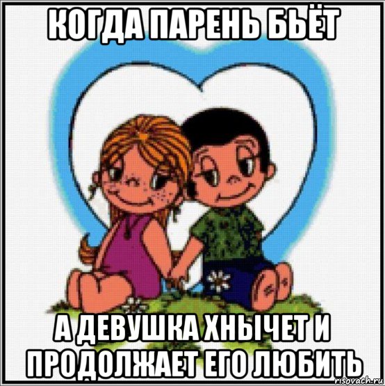 когда парень бьёт а девушка хнычет и продолжает его любить, Мем Love is