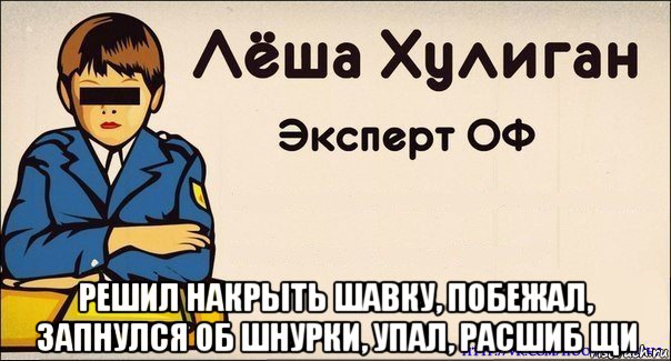  решил накрыть шавку, побежал, запнулся об шнурки, упал, расшиб щи