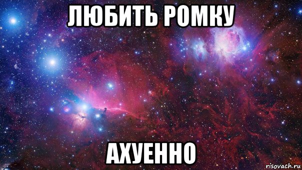 любить ромку ахуенно