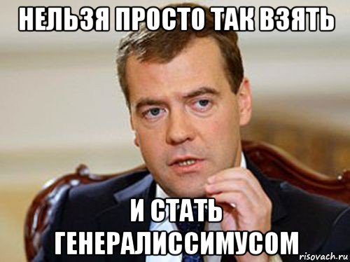 нельзя просто так взять и стать генералиссимусом, Мем  Медведев нельзя так просто