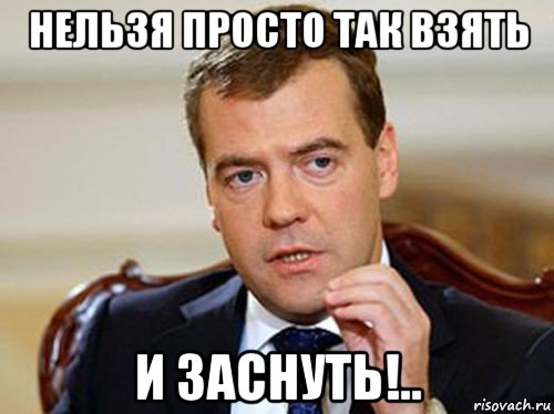 нельзя просто так взять и заснуть!.., Мем  Медведев нельзя так просто