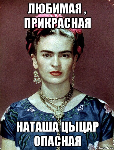 любимая , прикрасная наташа цыцар опасная, Мем Magdalena Carmen Frieda Kahlo Ca