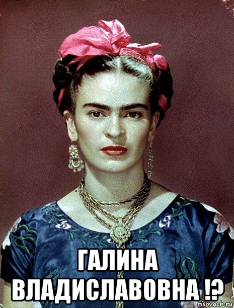  галина владиславовна !?, Мем Magdalena Carmen Frieda Kahlo Ca