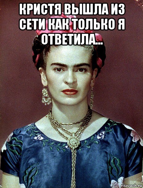 кристя вышла из сети как только я ответила... , Мем Magdalena Carmen Frieda Kahlo Ca