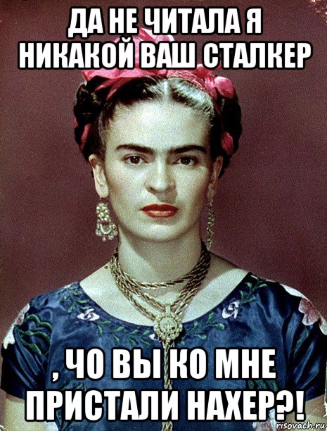 да не читала я никакой ваш сталкер , чо вы ко мне пристали нахер?!, Мем Magdalena Carmen Frieda Kahlo Ca