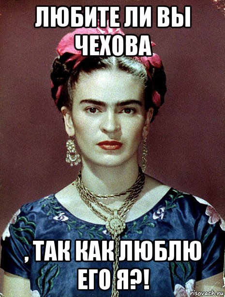 любите ли вы чехова , так как люблю его я?!, Мем Magdalena Carmen Frieda Kahlo Ca