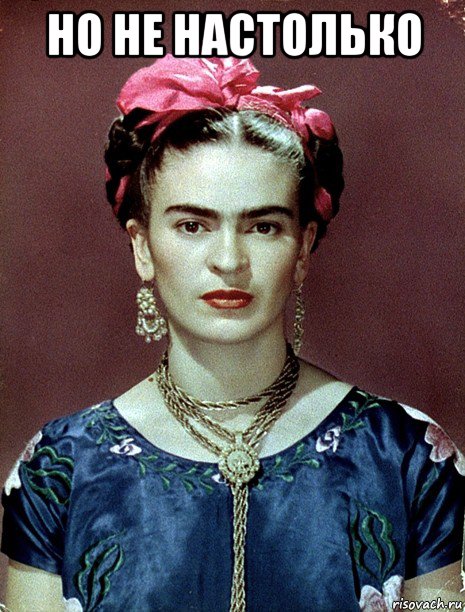 но не настолько , Мем Magdalena Carmen Frieda Kahlo Ca