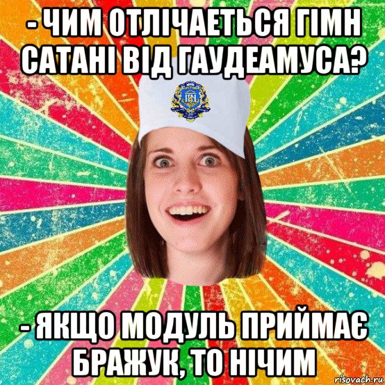 - чим отлічаеться гімн сатані від гаудеамуса? - якщо модуль приймає бражук, то нічим, Мем мала нму