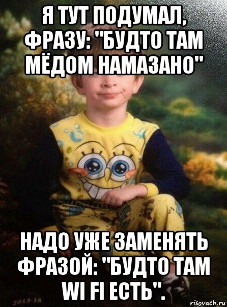 я тут подумал, фразу: "будто там мёдом намазано" надо уже заменять фразой: "будто там wi fi есть"., Мем Мальчик в пижаме