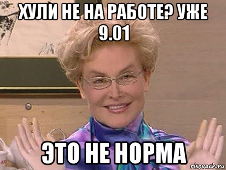 хули не на работе? уже 9.01 это не норма, Мем Елена Малышева