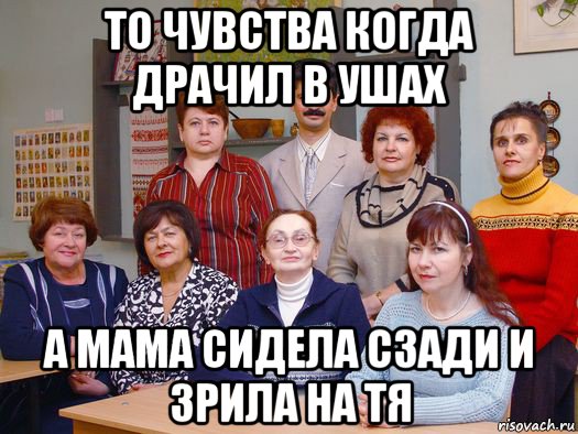 то чувства когда драчил в ушах а мама сидела сзади и зрила на тя