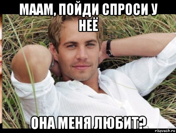 маам, пойди спроси у неё она меня любит?