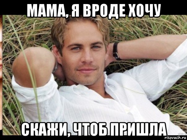 мама, я вроде хочу скажи, чтоб пришла