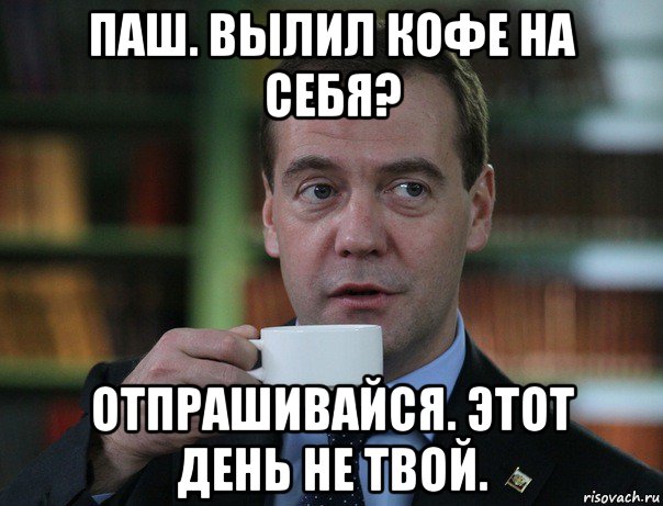 паш. вылил кофе на себя? отпрашивайся. этот день не твой., Мем Медведев спок бро