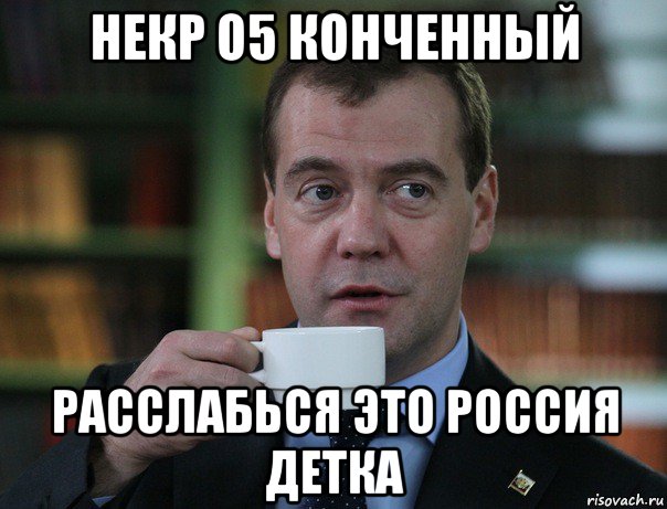 некр о5 конченный расслабься это россия детка, Мем Медведев спок бро