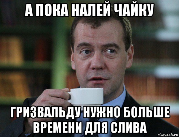 а пока налей чайку гризвальду нужно больше времени для слива, Мем Медведев спок бро